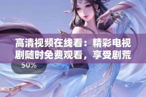 高清视频在线看：精彩电视剧随时免费观看，享受剧荒无忧！