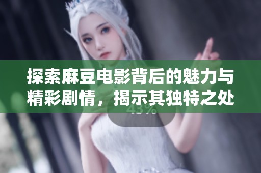 探索麻豆电影背后的魅力与精彩剧情，揭示其独特之处