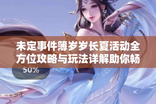 未定事件簿岁岁长夏活动全方位攻略与玩法详解助你畅游游戏世界