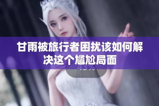 甘雨被旅行者困扰该如何解决这个尴尬局面
