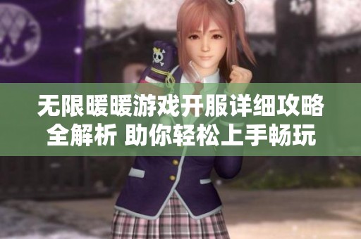 无限暖暖游戏开服详细攻略全解析 助你轻松上手畅玩无限暖暖