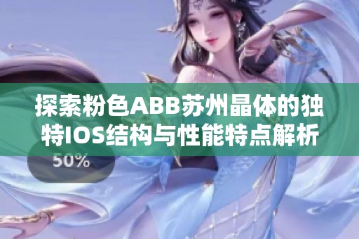 探索粉色ABB苏州晶体的独特IOS结构与性能特点解析