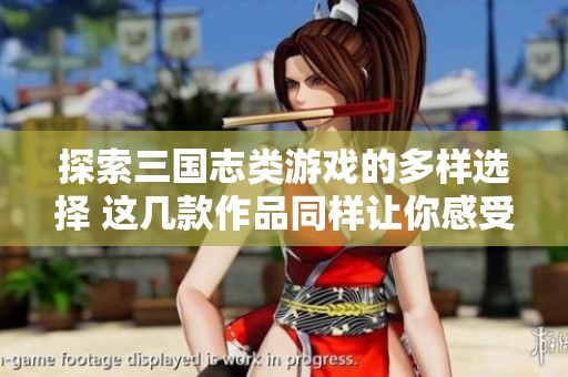 探索三国志类游戏的多样选择 这几款作品同样让你感受三国魅力