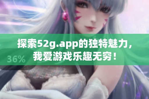 探索52g.app的独特魅力，我爱游戏乐趣无穷！