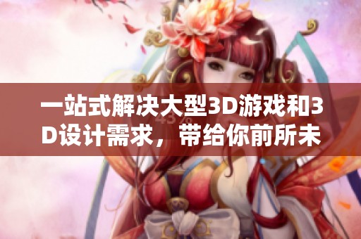 一站式解决大型3D游戏和3D设计需求，带给你前所未有的创作体验