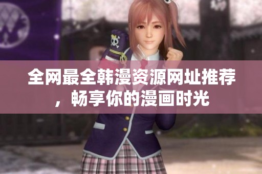 全网最全韩漫资源网址推荐，畅享你的漫画时光