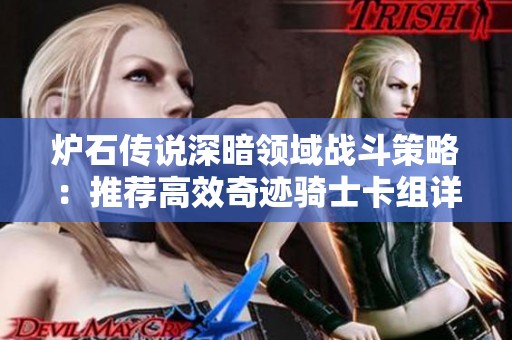炉石传说深暗领域战斗策略：推荐高效奇迹骑士卡组详解与玩法分析