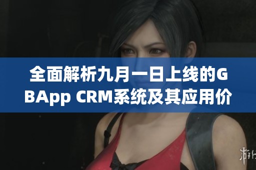 全面解析九月一日上线的GBApp CRM系统及其应用价值