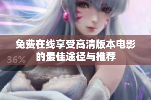 免费在线享受高清版本电影的最佳途径与推荐