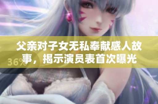 父亲对子女无私奉献感人故事，揭示演员表首次曝光