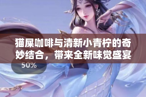 猫屎咖啡与清新小青柠的奇妙结合，带来全新味觉盛宴与咖啡爱好者的心灵震撼
