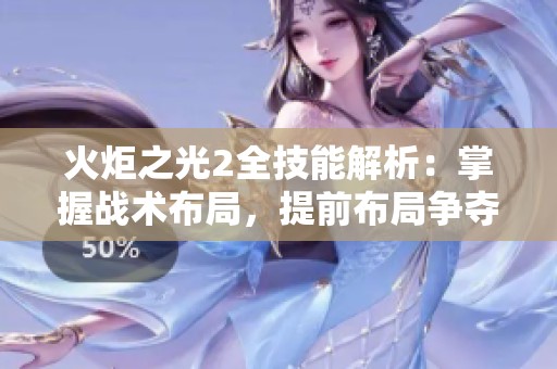 火炬之光2全技能解析：掌握战术布局，提前布局争夺战斗主动权