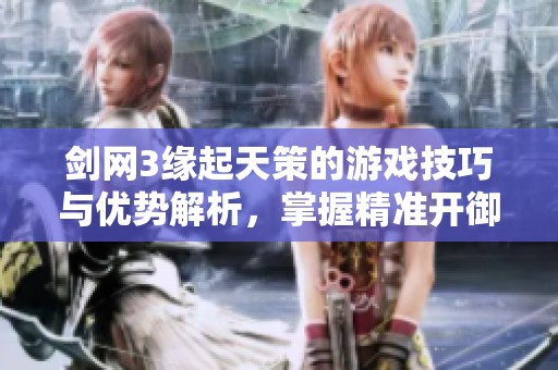 剑网3缘起天策的游戏技巧与优势解析，掌握精准开御畅游江湖的秘诀
