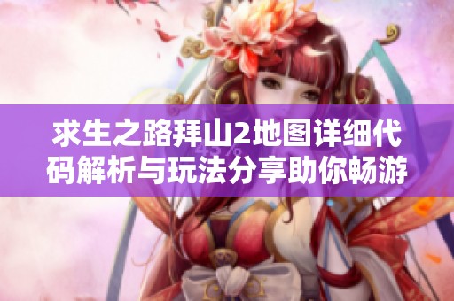 求生之路拜山2地图详细代码解析与玩法分享助你畅游游戏世界