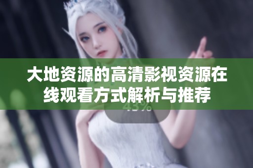 大地资源的高清影视资源在线观看方式解析与推荐