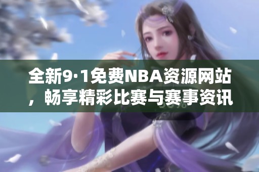 全新9·1免费NBA资源网站，畅享精彩比赛与赛事资讯