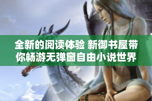 全新的阅读体验 新御书屋带你畅游无弹窗自由小说世界