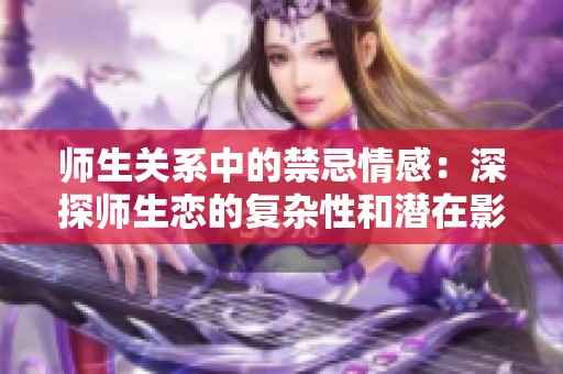 师生关系中的禁忌情感：深探师生恋的复杂性和潜在影响