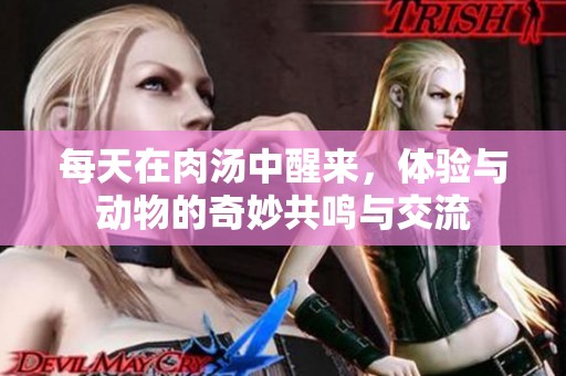 每天在肉汤中醒来，体验与动物的奇妙共鸣与交流
