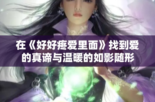 在《好好疼爱里面》找到爱的真谛与温暖的如影随形
