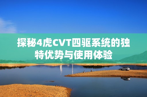 探秘4虎CVT四驱系统的独特优势与使用体验