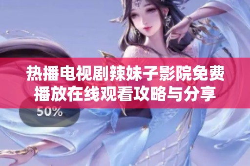 热播电视剧辣妹子影院免费播放在线观看攻略与分享