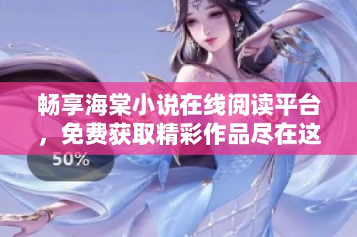 畅享海棠小说在线阅读平台，免费获取精彩作品尽在这里