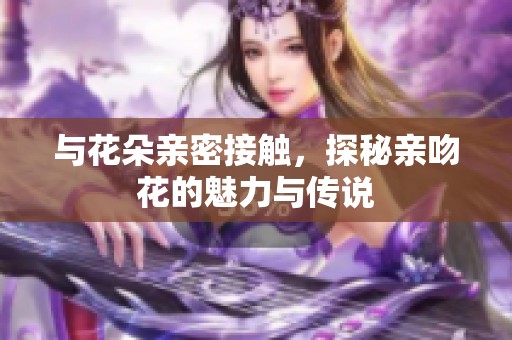 与花朵亲密接触，探秘亲吻花的魅力与传说