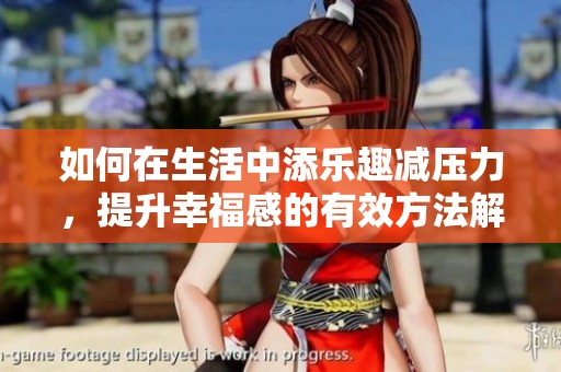 如何在生活中添乐趣减压力，提升幸福感的有效方法解析