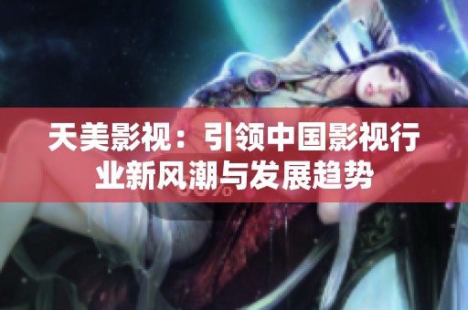 天美影视：引领中国影视行业新风潮与发展趋势