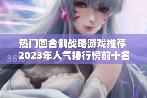 热门回合制战略游戏推荐 2023年人气排行榜前十名游戏解析
