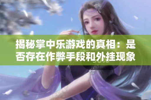 揭秘掌中乐游戏的真相：是否存在作弊手段和外挂现象的深度分析