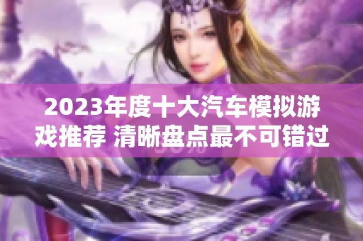 2023年度十大汽车模拟游戏推荐 清晰盘点最不可错过的精彩玩法与体验