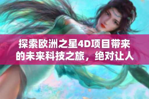 探索欧洲之星4D项目带来的未来科技之旅，绝对让人期待的全新体验