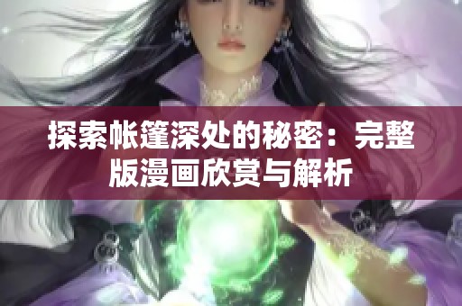 探索帐篷深处的秘密：完整版漫画欣赏与解析