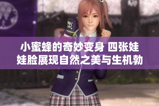 小蜜蜂的奇妙变身 四张娃娃脸展现自然之美与生机勃勃的生活