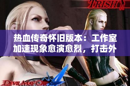 热血传奇怀旧版本：工作室加速现象愈演愈烈，打击外挂的承诺难以兑现