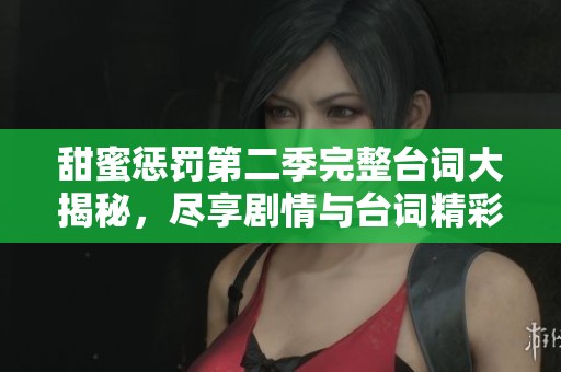 甜蜜惩罚第二季完整台词大揭秘，尽享剧情与台词精彩时刻