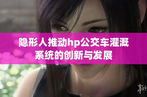 隐形人推动hp公交车灌溉系统的创新与发展