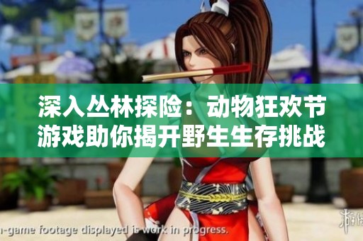 深入丛林探险：动物狂欢节游戏助你揭开野生生存挑战的秘密与乐趣