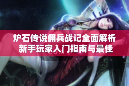 炉石传说佣兵战记全面解析 新手玩家入门指南与最佳策略分享
