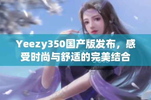 Yeezy350国产版发布，感受时尚与舒适的完美结合