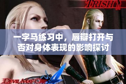 一字马练习中，唇瓣打开与否对身体表现的影响探讨