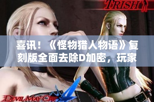 喜讯！《怪物猎人物语》复刻版全面去除D加密，玩家体验将更畅快