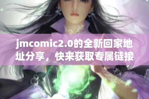 jmcomic2.0的全新回家地址分享，快来获取专属链接！
