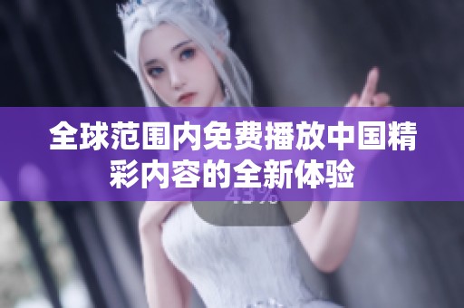 全球范围内免费播放中国精彩内容的全新体验