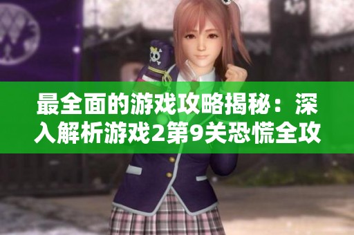 最全面的游戏攻略揭秘：深入解析游戏2第9关恐慌全攻略图文版
