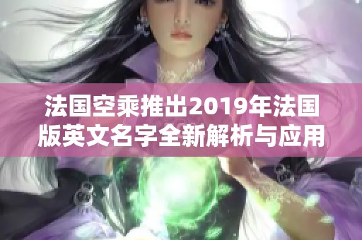 法国空乘推出2019年法国版英文名字全新解析与应用