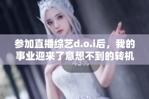 参加直播综艺d.o.i后，我的事业迎来了意想不到的转机！