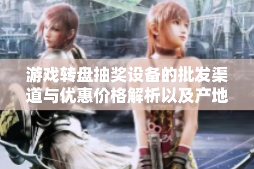 游戏转盘抽奖设备的批发渠道与优惠价格解析以及产地货源介绍